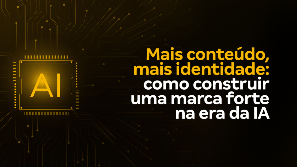 Mais conteúdo, mais identidade: como construir uma marca forte na era da IA